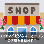 Googleマイビジネスにオープン前の店舗も登録可能に